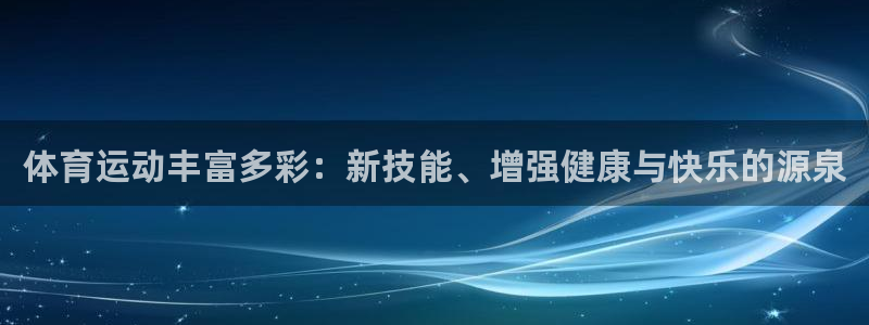 风速体育app官方下载：体育运动丰富多彩：新技能、增强健康与快乐的源泉