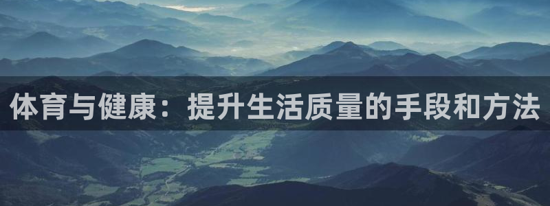 风速体育nba直播：体育与健康：提升生活质量的手段和方法