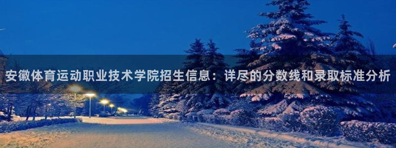 风速体育cba直播：安徽体育运动职业技术学院招生信息：详尽的分数线和录取标准分析